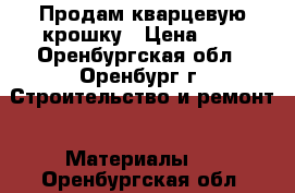 Продам кварцевую крошку › Цена ­ 1 - Оренбургская обл., Оренбург г. Строительство и ремонт » Материалы   . Оренбургская обл.